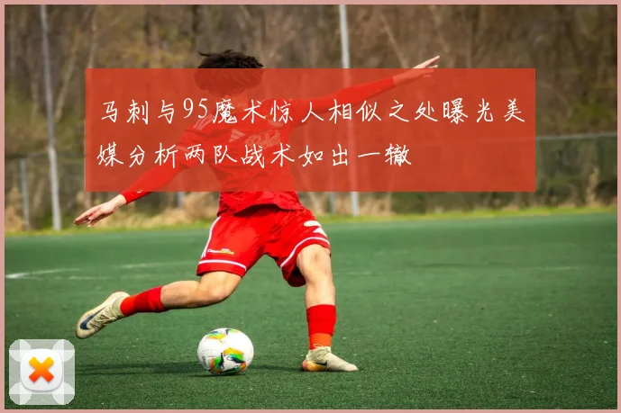 马刺与95魔术惊人相似之处曝光美媒分析两队战术如出一辙