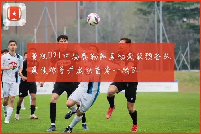 曼联U21中场泰勒弗莱彻荣获预备队最佳称号并成功首秀一线队