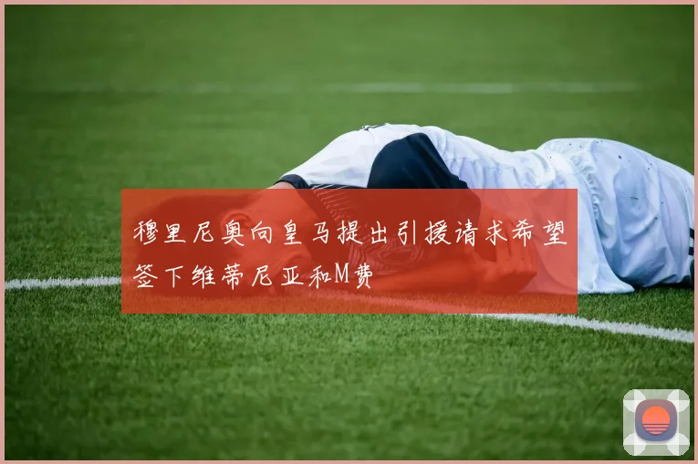 穆里尼奥向皇马提出引援请求希望签下维蒂尼亚和M费